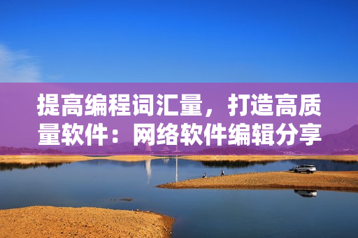 提高編程詞匯量，打造高質(zhì)量軟件：網(wǎng)絡(luò)軟件編輯分享雅思詞匯學(xué)習(xí)心得