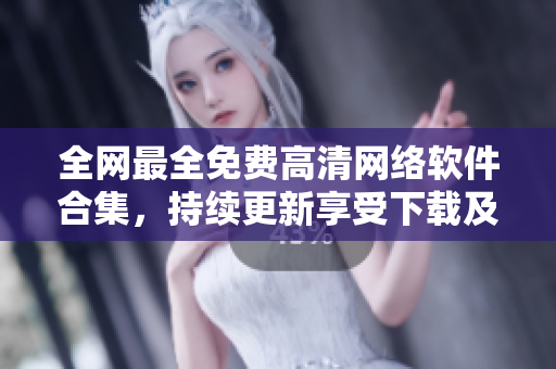 全網(wǎng)最全免費高清網(wǎng)絡軟件合集，持續(xù)更新享受下載及觀看新體驗