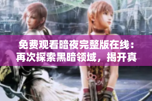 免費觀看暗夜完整版在線：再次探索黑暗領(lǐng)域，揭開真相！