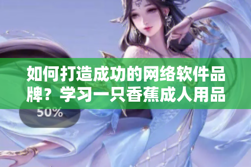 如何打造成功的網(wǎng)絡(luò)軟件品牌？學(xué)習(xí)一只香蕉成人用品店加盟經(jīng)驗