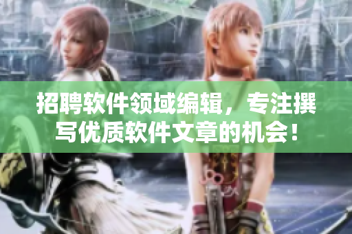 招聘軟件領(lǐng)域編輯，專注撰寫優(yōu)質(zhì)軟件文章的機(jī)會！