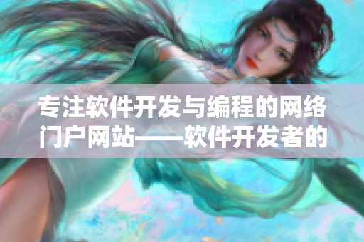 專注軟件開發(fā)與編程的網(wǎng)絡門戶網(wǎng)站——軟件開發(fā)者的首選之選