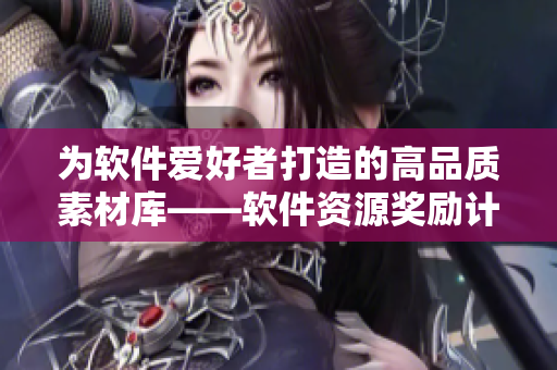 為軟件愛(ài)好者打造的高品質(zhì)素材庫(kù)——軟件資源獎(jiǎng)勵(lì)計(jì)劃
