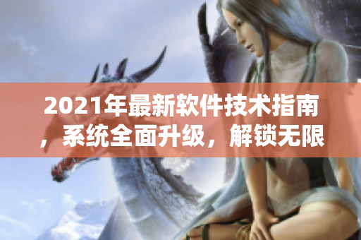 2021年最新軟件技術(shù)指南，系統(tǒng)全面升級，解鎖無限可能