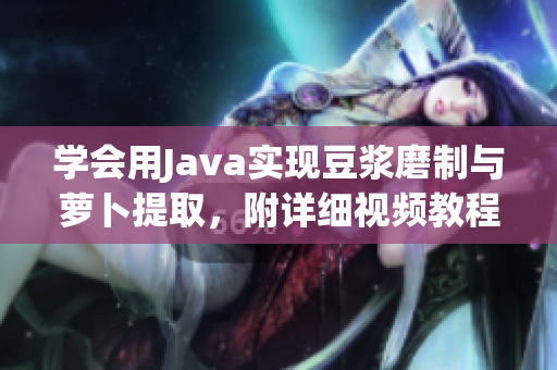 學(xué)會(huì)用Java實(shí)現(xiàn)豆?jié){磨制與蘿卜提取，附詳細(xì)視頻教程