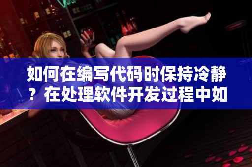 如何在編寫代碼時保持冷靜？在處理軟件開發(fā)過程中如何保持冷靜？
