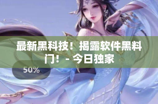 最新黑科技！揭露軟件黑料門！- 今日獨家