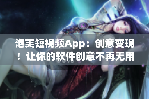 泡芙短視頻App：創(chuàng)意變現(xiàn)！讓你的軟件創(chuàng)意不再無用！