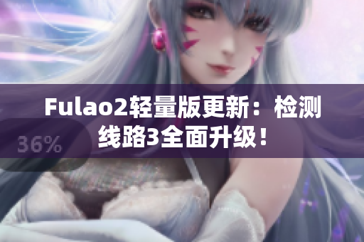 Fulao2輕量版更新：檢測線路3全面升級！