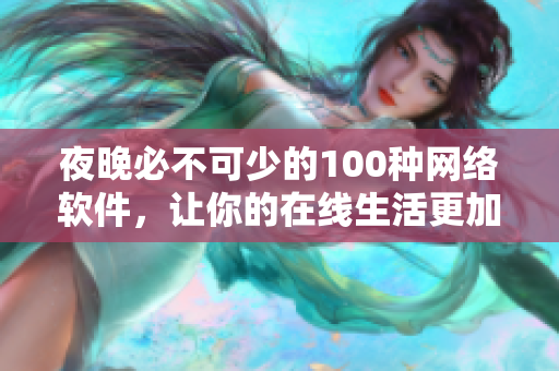 夜晚必不可少的100種網(wǎng)絡軟件，讓你的在線生活更加便利