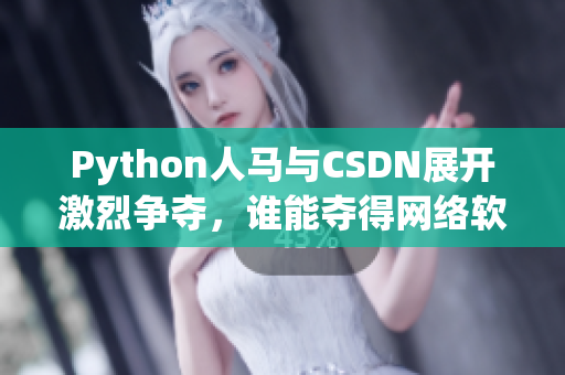 Python人馬與CSDN展開激烈爭奪，誰能奪得網(wǎng)絡(luò)軟件霸主？