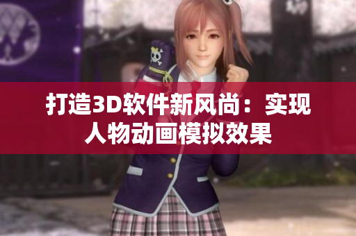 打造3D軟件新風(fēng)尚：實(shí)現(xiàn)人物動(dòng)畫(huà)模擬效果