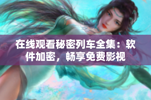 在線觀看秘密列車全集：軟件加密，暢享免費影視