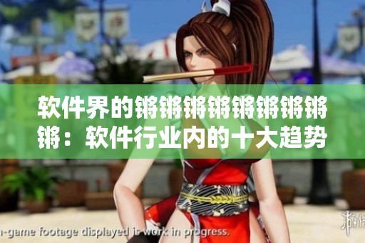 軟件界的鏘鏘鏘鏘鏘鏘鏘鏘鏘：軟件行業(yè)內(nèi)的十大趨勢分析