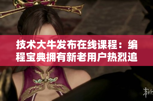 技術大牛發(fā)布在線課程：編程寶典擁有新老用戶熱烈追捧
