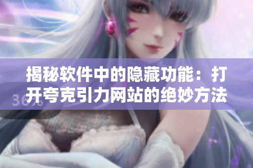 揭秘軟件中的隱藏功能：打開(kāi)夸克引力網(wǎng)站的絕妙方法