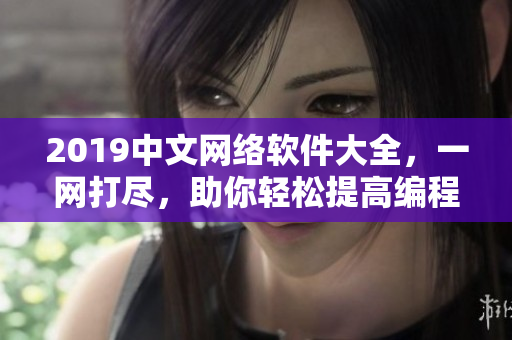 2019中文網(wǎng)絡(luò)軟件大全，一網(wǎng)打盡，助你輕松提高編程技能！