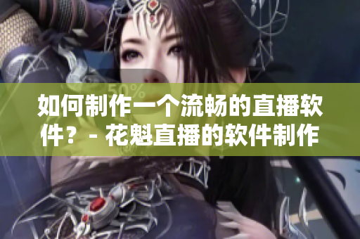 如何制作一個(gè)流暢的直播軟件？- 花魁直播的軟件制作秘訣