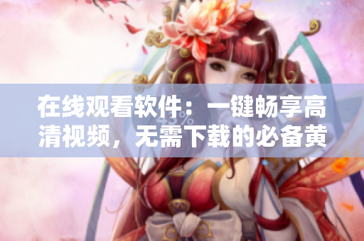 在線觀看軟件：一鍵暢享高清視頻，無(wú)需下載的必備黃金工具