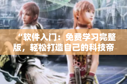 “軟件入門(mén)：免費(fèi)學(xué)習(xí)完整版，輕松打造自己的科技帝國(guó)”