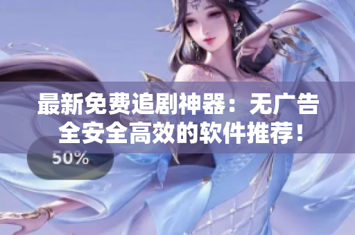 最新免費追劇神器：無廣告 全安全高效的軟件推薦！