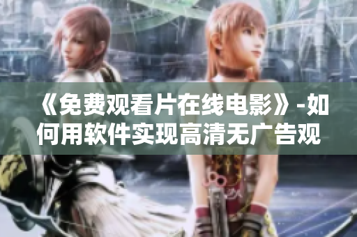 《免費(fèi)觀看片在線電影》-如何用軟件實(shí)現(xiàn)高清無(wú)廣告觀影