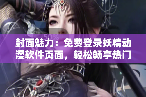 封面魅力：免費登錄妖精動漫軟件頁面，輕松暢享熱門漫畫