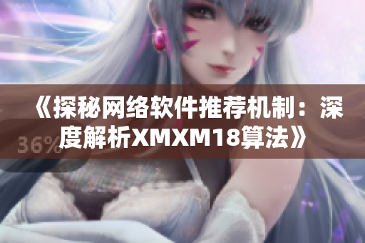 《探秘網(wǎng)絡(luò)軟件推薦機(jī)制：深度解析XMXM18算法》