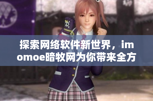探索網(wǎng)絡(luò)軟件新世界，imomoe暗牧網(wǎng)為你帶來全方位體驗