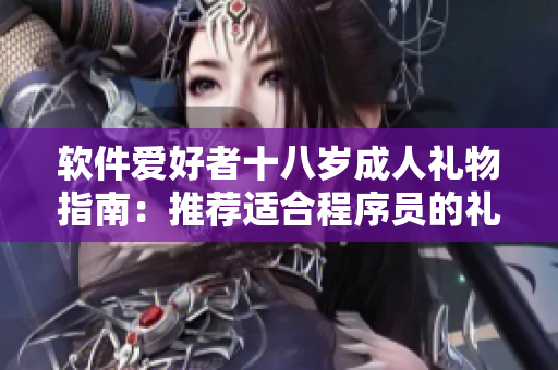 軟件愛好者十八歲成人禮物指南：推薦適合程序員的禮品選擇
