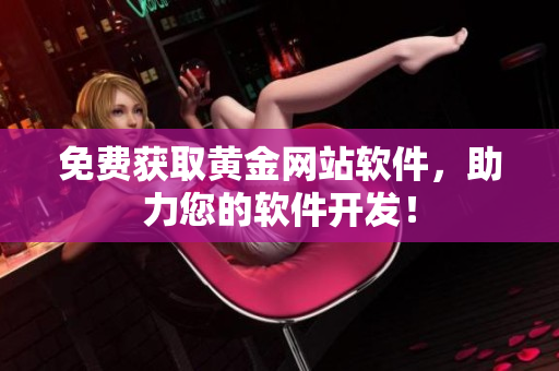 免費(fèi)獲取黃金網(wǎng)站軟件，助力您的軟件開發(fā)！
