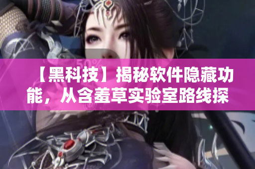 【黑科技】揭秘軟件隱藏功能，從含羞草實驗室路線探尋神秘密碼