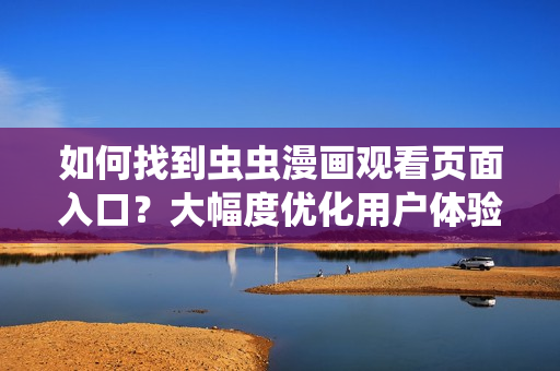 如何找到蟲(chóng)蟲(chóng)漫畫(huà)觀看頁(yè)面入口？大幅度優(yōu)化用戶(hù)體驗(yàn)