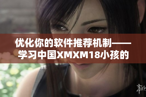 優(yōu)化你的軟件推薦機(jī)制——學(xué)習(xí)中國XMXM18小孩的方法