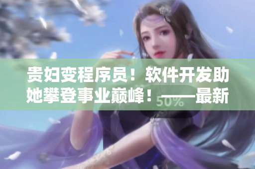 貴婦變程序員！軟件開發(fā)助她攀登事業(yè)巔峰！——最新章節(jié)列表