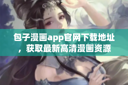 包子漫畫app官網(wǎng)下載地址，獲取最新高清漫畫資源