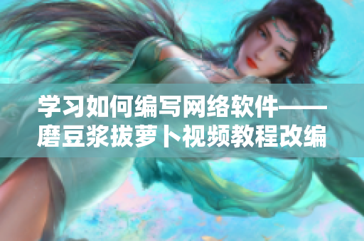 學(xué)習(xí)如何編寫網(wǎng)絡(luò)軟件——磨豆?jié){拔蘿卜視頻教程改編版