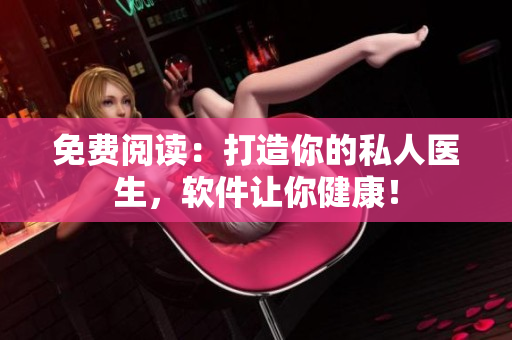 免費(fèi)閱讀：打造你的私人醫(yī)生，軟件讓你健康！