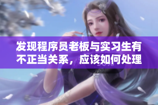 發(fā)現(xiàn)程序員老板與實(shí)習(xí)生有不正當(dāng)關(guān)系，應(yīng)該如何處理？