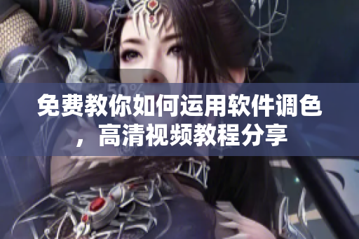 免費(fèi)教你如何運(yùn)用軟件調(diào)色，高清視頻教程分享