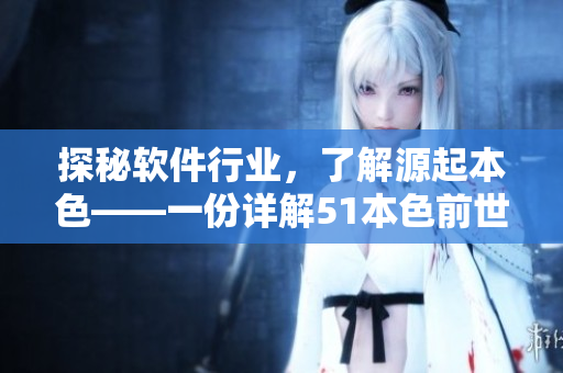 探秘軟件行業(yè)，了解源起本色——一份詳解51本色前世今生的絕佳指南