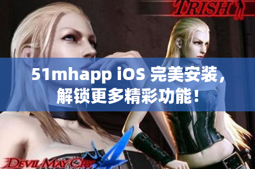 51mhapp iOS 完美安裝，解鎖更多精彩功能！