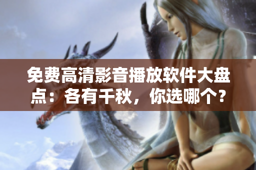 免費(fèi)高清影音播放軟件大盤點(diǎn)：各有千秋，你選哪個(gè)？