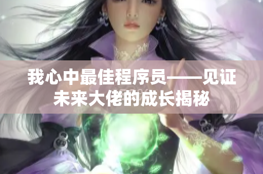 我心中最佳程序員——見證未來大佬的成長揭秘