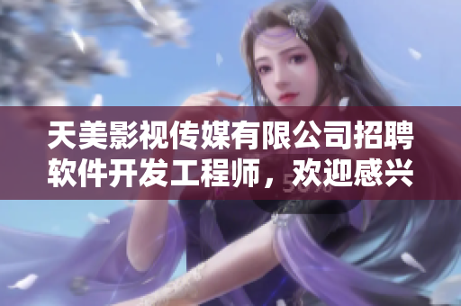 天美影視傳媒有限公司招聘軟件開發(fā)工程師，歡迎感興趣的人才加入