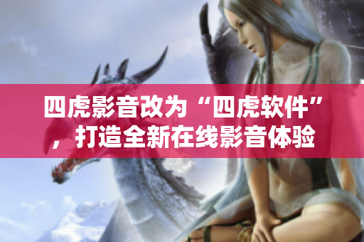 四虎影音改為“四虎軟件”，打造全新在線影音體驗