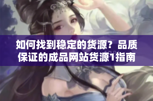 如何找到穩(wěn)定的貨源？品質(zhì)保證的成品網(wǎng)站貨源1指南！