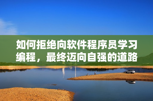 如何拒絕向軟件程序員學習編程，最終邁向自強的道路