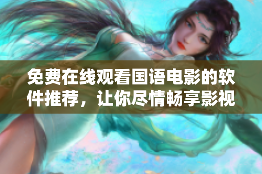 免費(fèi)在線觀看國語電影的軟件推薦，讓你盡情暢享影視大片