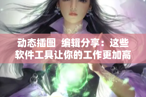 動(dòng)態(tài)插圖  編輯分享：這些軟件工具讓你的工作更加高效化！
